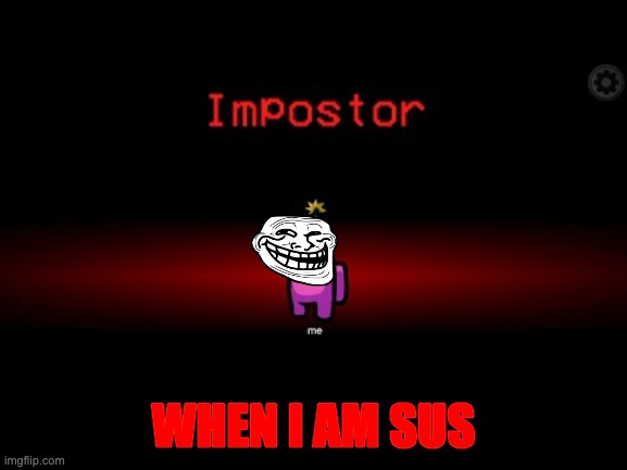 Impostor | WHEN I AM SUS | image tagged in impostor | made w/ Imgflip meme maker