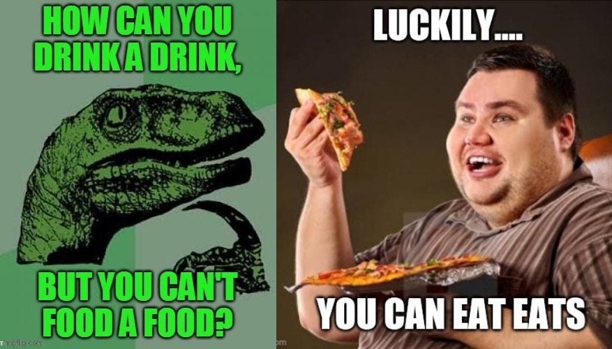 Eat eats | image tagged in food,treats,drink,drinks,philosophy dinosaur,funny memes | made w/ Imgflip meme maker