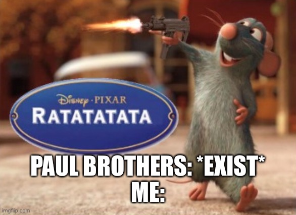 Meme that I approve | PAUL BROTHERS: *EXIST*
ME: | image tagged in ratatatata | made w/ Imgflip meme maker