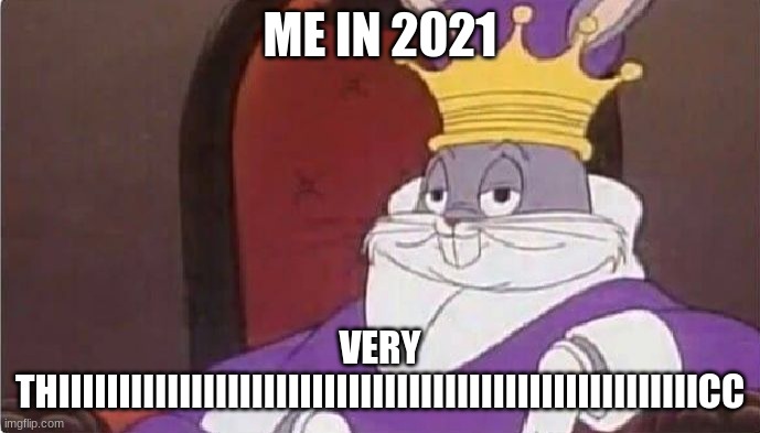 thiiiiiiiiiiiiiiiiiiiiiiiiiiiiiiiiiiiiiiiiiiiiiiiiiiiiiiiiiiiiiiiiiiiiiiiiiiiiiiiiiiiiiiiiiiiiiiiiiiiiiiiiiiiiiiiiiiiiiiiiiiiiii | ME IN 2021; VERY THIIIIIIIIIIIIIIIIIIIIIIIIIIIIIIIIIIIIIIIIIIIIIIIIIIIIICC | image tagged in bugs bunny king | made w/ Imgflip meme maker