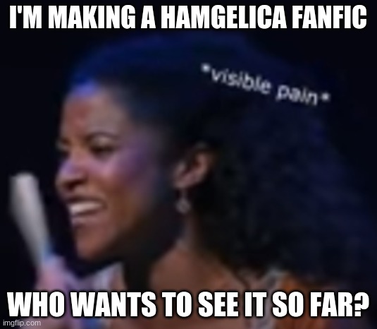 The visible pain is the sad juiciness of it | I'M MAKING A HAMGELICA FANFIC; WHO WANTS TO SEE IT SO FAR? | image tagged in i know right | made w/ Imgflip meme maker