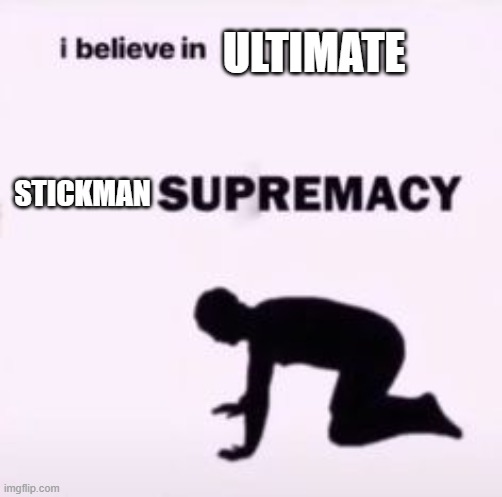 I believe in supremacy | ULTIMATE; STICKMAN | image tagged in i believe in supremacy | made w/ Imgflip meme maker