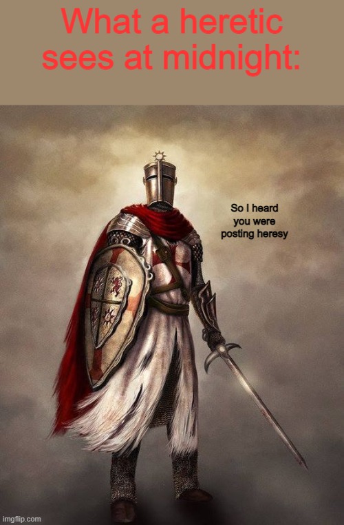 Begone heretic | What a heretic sees at midnight:; So I heard you were posting heresy | image tagged in templar christian knight | made w/ Imgflip meme maker