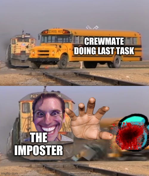 A train hitting a school bus | CREWMATE DOING LAST TASK; THE IMPOSTER | image tagged in a train hitting a school bus | made w/ Imgflip meme maker