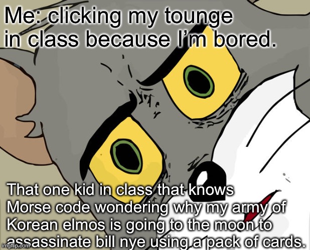 Unsettled Tom | Me: clicking my tounge in class because I’m bored. That one kid in class that knows Morse code wondering why my army of Korean elmos is going to the moon to assassinate bill nye using a pack of cards. | image tagged in memes,unsettled tom | made w/ Imgflip meme maker