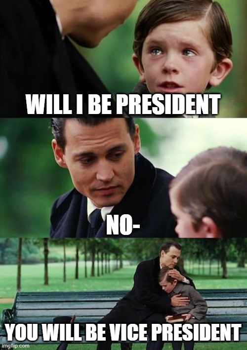 vote Kirb0 | WILL I BE PRESIDENT; NO-; YOU WILL BE VICE PRESIDENT | image tagged in memes,finding neverland | made w/ Imgflip meme maker