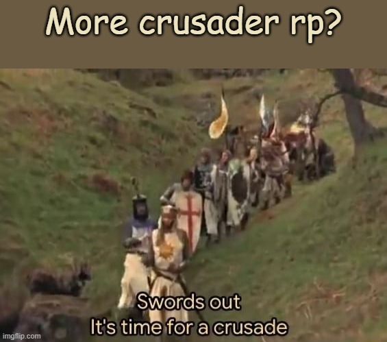 So like we find a heretic base and we invade it | More crusader rp? | image tagged in swords out it's time for a crusade | made w/ Imgflip meme maker
