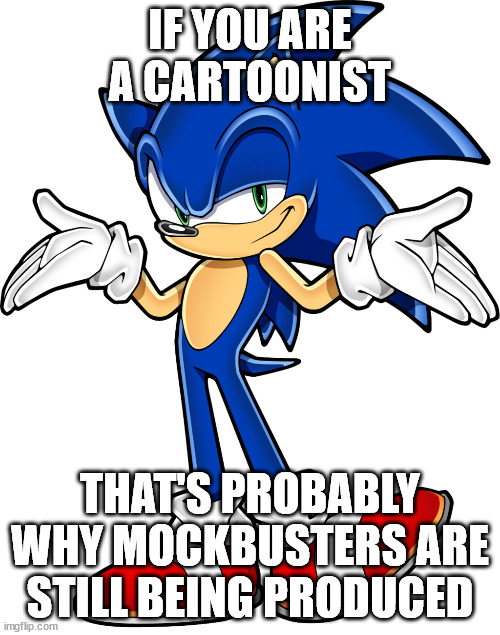 Sonic shrugging | IF YOU ARE A CARTOONIST; THAT'S PROBABLY WHY MOCKBUSTERS ARE STILL BEING PRODUCED | image tagged in sonic shrugging | made w/ Imgflip meme maker