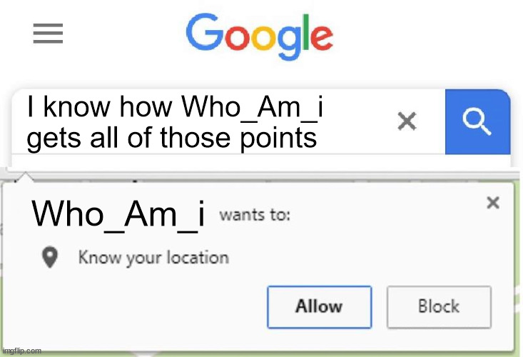 Wants to know your location | I know how Who_Am_i gets all of those points Who_Am_i | image tagged in wants to know your location | made w/ Imgflip meme maker