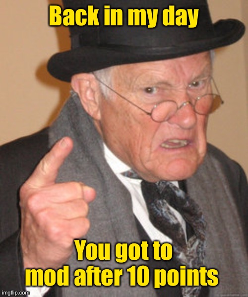 Back In My Day Meme | Back in my day You got to mod after 10 points | image tagged in memes,back in my day | made w/ Imgflip meme maker