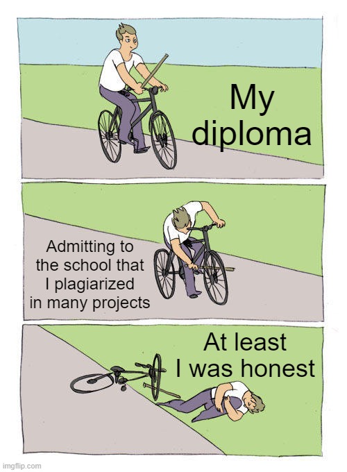 Bike Fall | My diploma; Admitting to the school that I plagiarized in many projects; At least I was honest | image tagged in memes,bike fall | made w/ Imgflip meme maker