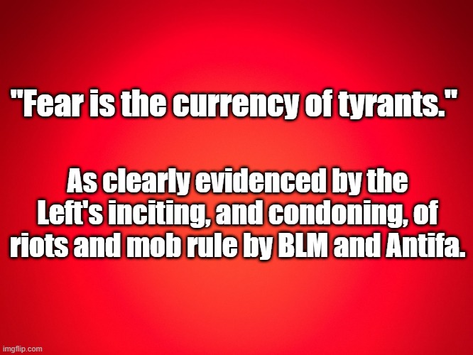 mob rule | "Fear is the currency of tyrants."; As clearly evidenced by the Left's inciting, and condoning, of riots and mob rule by BLM and Antifa. | image tagged in red background | made w/ Imgflip meme maker