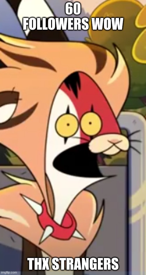 Blitzo surprised face | 60 FOLLOWERS WOW; THX STRANGERS | image tagged in blitzo surprised face | made w/ Imgflip meme maker