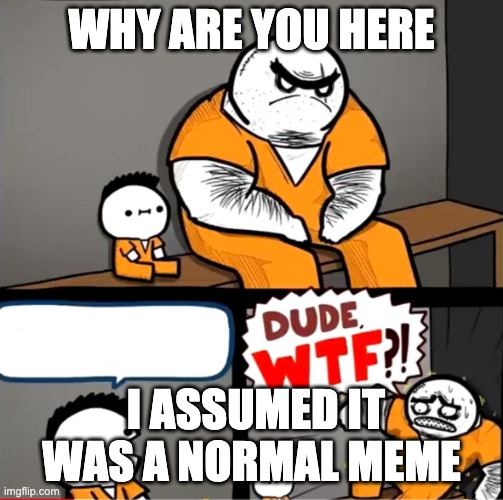 Surprised bulky prisoner | WHY ARE YOU HERE I ASSUMED IT WAS A NORMAL MEME | image tagged in surprised bulky prisoner | made w/ Imgflip meme maker