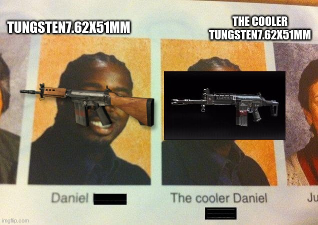 The Cooler Daniel | TUNGSTEN7.62X51MM; THE COOLER TUNGSTEN7.62X51MM | image tagged in the cooler daniel | made w/ Imgflip meme maker