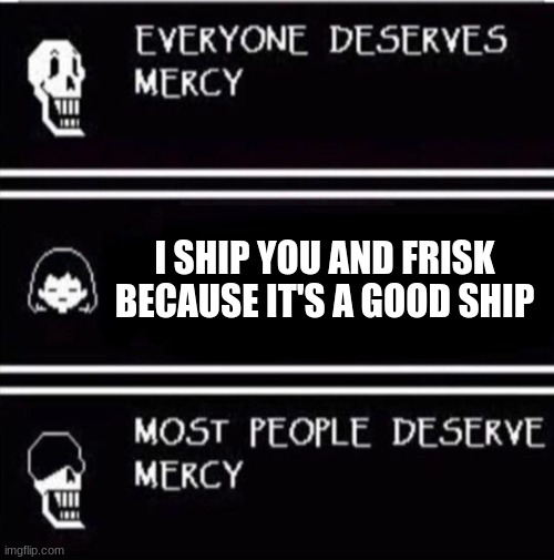 mercy undertale | I SHIP YOU AND FRISK BECAUSE IT'S A GOOD SHIP | image tagged in mercy undertale | made w/ Imgflip meme maker