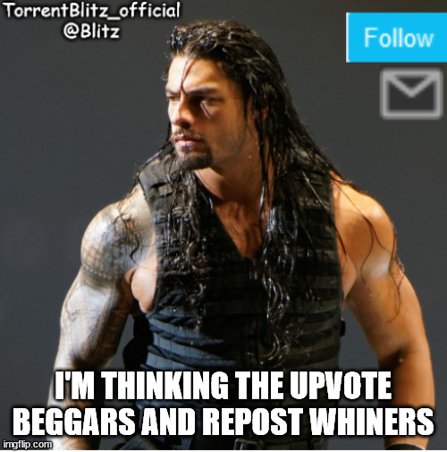 TorrentBlitz_Official | I'M THINKING THE UPVOTE BEGGARS AND REPOST WHINERS | image tagged in torrentblitz_official | made w/ Imgflip meme maker