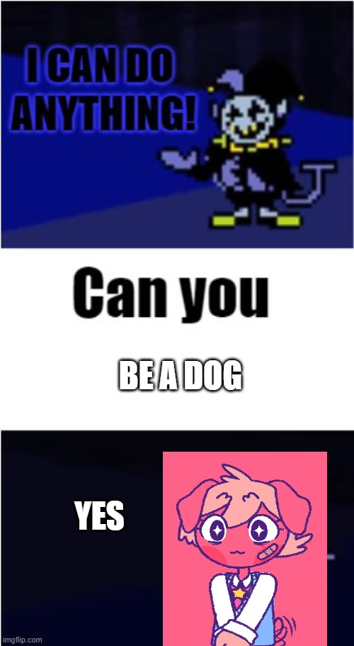 I Can Do Anything | BE A DOG; YES | image tagged in i can do anything | made w/ Imgflip meme maker