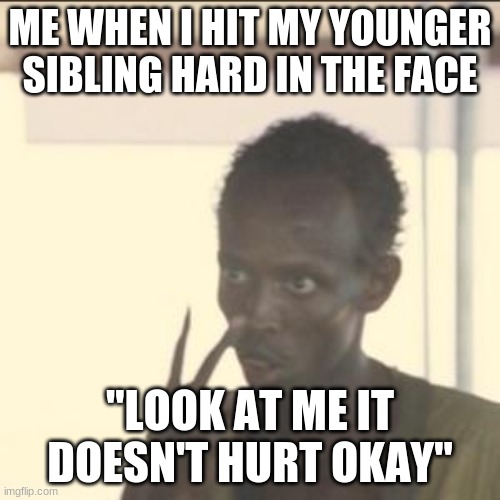Look At Me | ME WHEN I HIT MY YOUNGER SIBLING HARD IN THE FACE; "LOOK AT ME IT DOESN'T HURT OKAY" | image tagged in memes,look at me | made w/ Imgflip meme maker