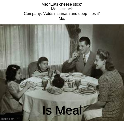 cheese stik | Me: *Eats cheese stick*
Me: Is snack
Company: *Adds marinara and deep-fries it*
Me:; Is Meal | image tagged in 1950 family meal | made w/ Imgflip meme maker