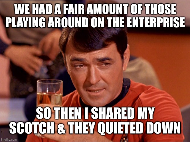 Star Trek Scotty | WE HAD A FAIR AMOUNT OF THOSE PLAYING AROUND ON THE ENTERPRISE SO THEN I SHARED MY SCOTCH & THEY QUIETED DOWN | image tagged in star trek scotty | made w/ Imgflip meme maker