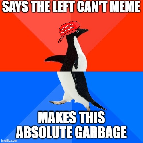 Socially Awesome Awkward Penguin Meme | SAYS THE LEFT CAN'T MEME MAKES THIS ABSOLUTE GARBAGE | image tagged in memes,socially awesome awkward penguin | made w/ Imgflip meme maker