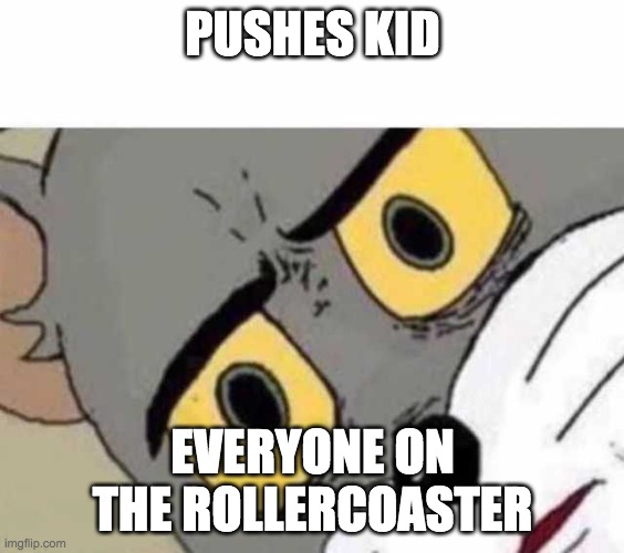 Tom Cat Unsettled Close up | PUSHES KID; EVERYONE ON THE ROLLERCOASTER | image tagged in tom cat unsettled close up | made w/ Imgflip meme maker