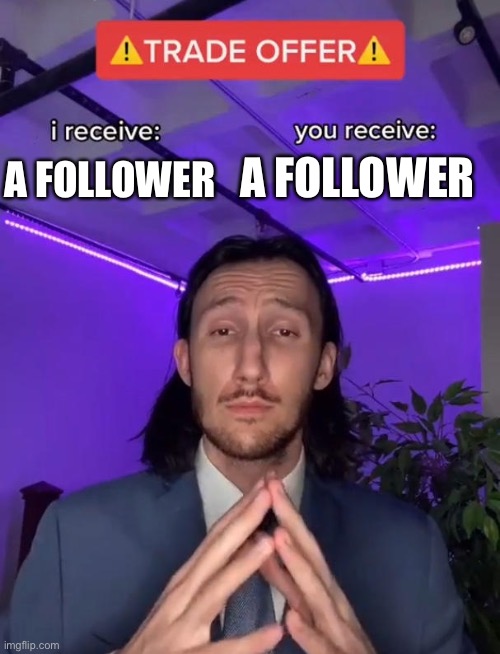 Trade Offer | A FOLLOWER; A FOLLOWER | image tagged in trade offer | made w/ Imgflip meme maker