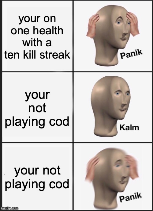 Panik Kalm Panik Meme | your on one health with a ten kill streak; your not playing cod; your not playing cod | image tagged in memes,panik kalm panik | made w/ Imgflip meme maker