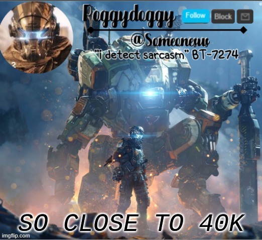 Poggydoggy temp | SO CLOSE TO 40K | image tagged in poggydoggy temp | made w/ Imgflip meme maker