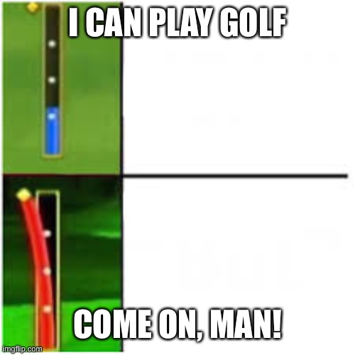 Wii Golf | I CAN PLAY GOLF COME ON, MAN! | image tagged in wii golf | made w/ Imgflip meme maker