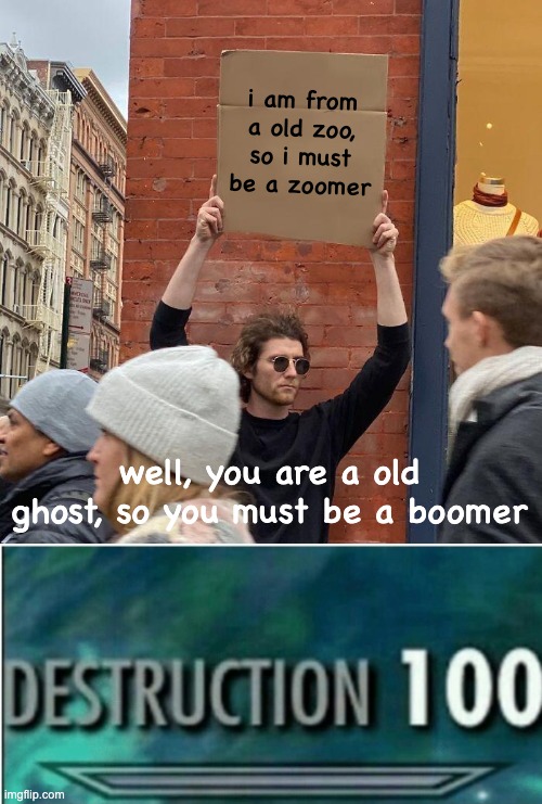 i am from a old zoo, so i must be a zoomer well, you are a old ghost, so you must be a boomer | image tagged in memes,guy holding cardboard sign,destruction 100 | made w/ Imgflip meme maker