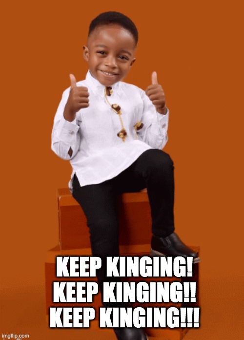 Keep Kinging | KEEP KINGING!
KEEP KINGING!!
KEEP KINGING!!! | image tagged in kinging,reigning,ruling | made w/ Imgflip meme maker