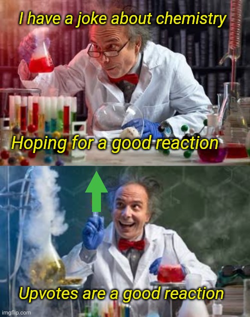 Chemical Reaction | I have a joke about chemistry; Hoping for a good reaction; Upvotes are a good reaction | image tagged in mad scientist,chemistry,reaction,funny memes,upvote begging | made w/ Imgflip meme maker