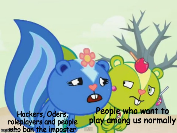 Among us in a nutshell | Hackers, Oders, roleplayers and people who ban the imposter; People who want to play among us normally | image tagged in annoyed nutty and annoying petunia | made w/ Imgflip meme maker