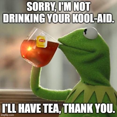 Drink Kool-Aid | SORRY, I'M NOT DRINKING YOUR KOOL-AID. I'LL HAVE TEA, THANK YOU. | image tagged in kermit,kool-aid,tea,won't drink | made w/ Imgflip meme maker