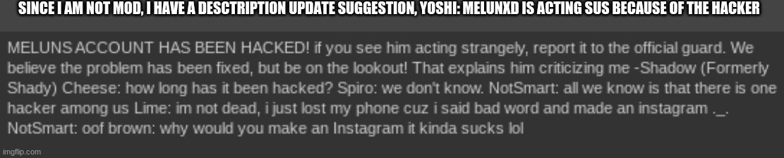 Description Update Suggestion | SINCE I AM NOT MOD, I HAVE A DESCTRIPTION UPDATE SUGGESTION, YOSHI: MELUNXD IS ACTING SUS BECAUSE OF THE HACKER | made w/ Imgflip meme maker