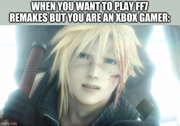 why must they do this | WHEN YOU WANT TO PLAY FF7 REMAKES BUT YOU ARE AN XBOX GAMER: | image tagged in cloud strife | made w/ Imgflip meme maker
