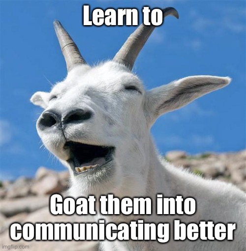 Laughing Goat Meme | Learn to Goat them into communicating better | image tagged in memes,laughing goat | made w/ Imgflip meme maker