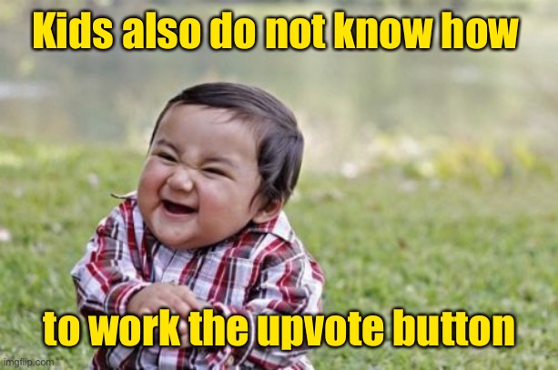 Evil Toddler Meme | Kids also do not know how to work the upvote button | image tagged in memes,evil toddler | made w/ Imgflip meme maker