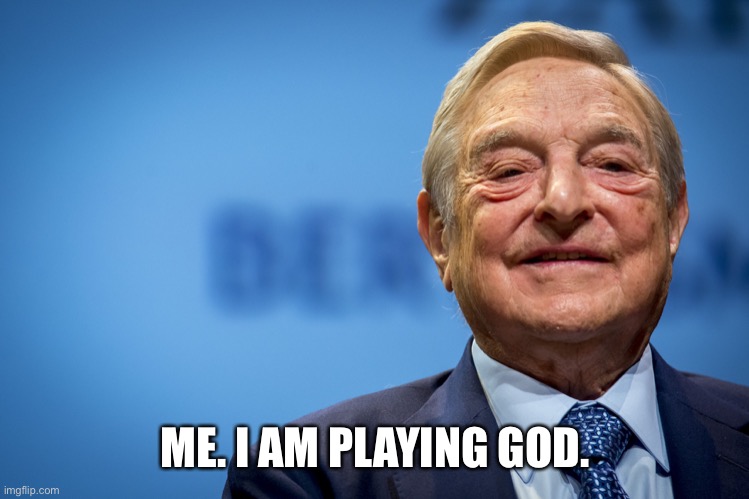 Gleeful George Soros | ME. I AM PLAYING GOD. | image tagged in gleeful george soros | made w/ Imgflip meme maker