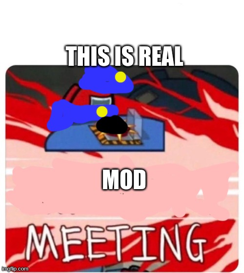 Emergency Meeting Among Us | THIS IS REAL; MOD | image tagged in emergency meeting among us | made w/ Imgflip meme maker