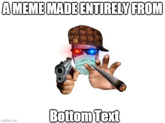 Image Title | A MEME MADE ENTIRELY FROM; Bottom Text | image tagged in blank white template | made w/ Imgflip meme maker