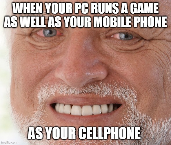 Hide the Pain Harold | WHEN YOUR PC RUNS A GAME AS WELL AS YOUR MOBILE PHONE; AS YOUR CELLPHONE | image tagged in hide the pain harold | made w/ Imgflip meme maker