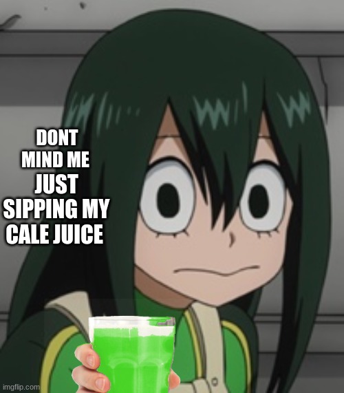 BNHA - Tsuyu “Froppy” Asui | JUST SIPPING MY CALE JUICE; DONT MIND ME | image tagged in bnha - tsuyu froppy asui | made w/ Imgflip meme maker