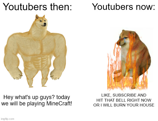 Buff Doge vs. Cheems Meme | Youtubers then: Youtubers now: Hey what's up guys? today we will be playing MineCraft! LIKE, SUBSCRIBE AND HIT THAT BELL RIGHT NOW OR I WILL | image tagged in memes,buff doge vs cheems | made w/ Imgflip meme maker