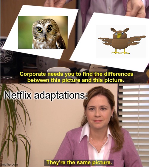 seems right to me | Netflix adaptations: | image tagged in memes,they're the same picture | made w/ Imgflip meme maker