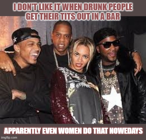 I don't like it when drunk people get their tits out in a bar | I DON'T LIKE IT WHEN DRUNK PEOPLE
GET THEIR TITS OUT IN A BAR; APPARENTLY EVEN WOMEN DO THAT NOWEDAYS | image tagged in drunk,drunk girl,bar,tits,club | made w/ Imgflip meme maker
