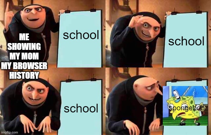 Gru's Plan Meme | school; ME SHOWING MY MOM MY BROWSER HISTORY; school; school; spongebob | image tagged in memes,gru's plan | made w/ Imgflip meme maker