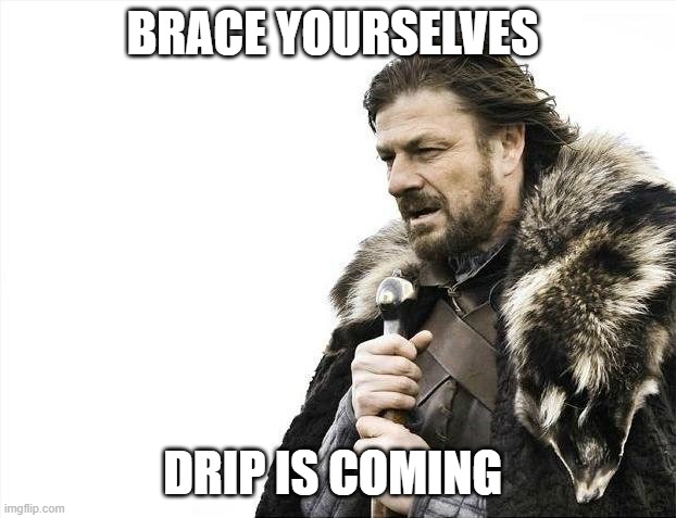 Brace Yourselves X is Coming | BRACE YOURSELVES; DRIP IS COMING | image tagged in memes,brace yourselves x is coming | made w/ Imgflip meme maker